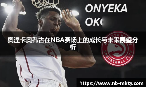 奥涅卡奥孔古在NBA赛场上的成长与未来展望分析