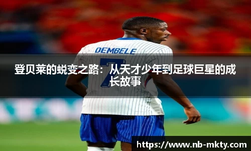 登贝莱的蜕变之路：从天才少年到足球巨星的成长故事